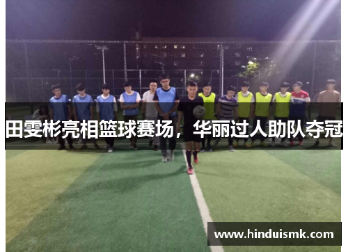 田雯彬亮相篮球赛场，华丽过人助队夺冠